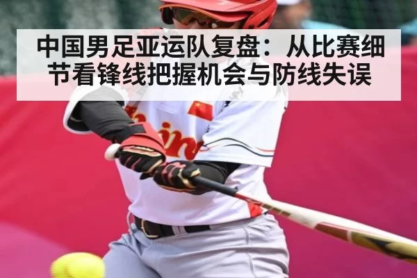 中国男足亚运队复盘：从比赛细节看锋线把握机会与防线失误