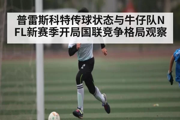 普雷斯科特传球状态与牛仔队NFL新赛季开局国联竞争格局观察